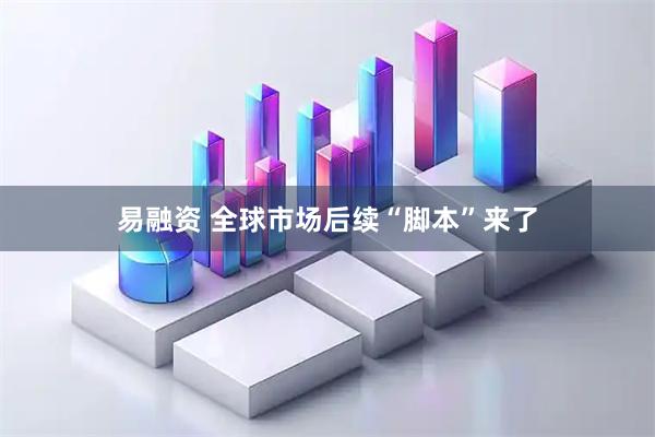 易融资 全球市场后续“脚本”来了