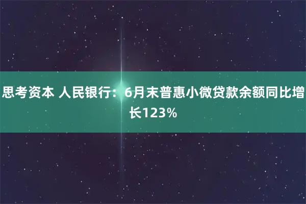 思考资本 人民银行：6月末普惠小微贷款余额同比增长123%
