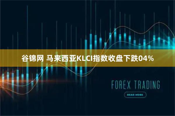 谷锦网 马来西亚KLCI指数收盘下跌04%