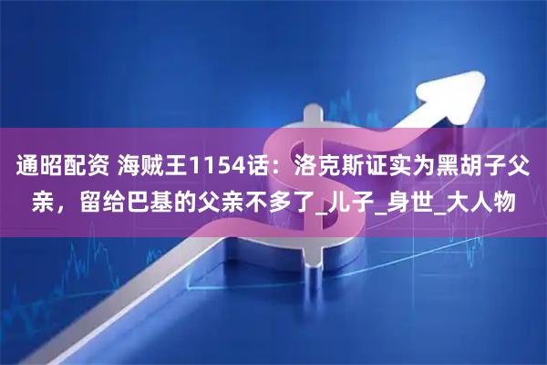 通昭配资 海贼王1154话：洛克斯证实为黑胡子父亲，留给巴基的父亲不多了_儿子_身世_大人物