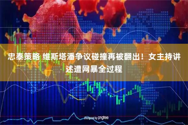 忠泰策略 维斯塔潘争议碰撞再被翻出！女主持讲述遭网暴全过程